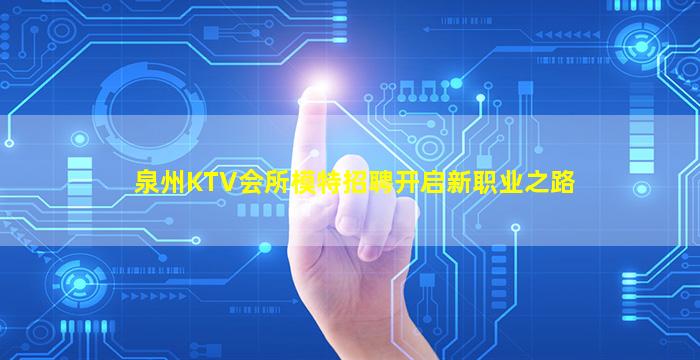泉州KTV会所模特招聘开启新职业之路